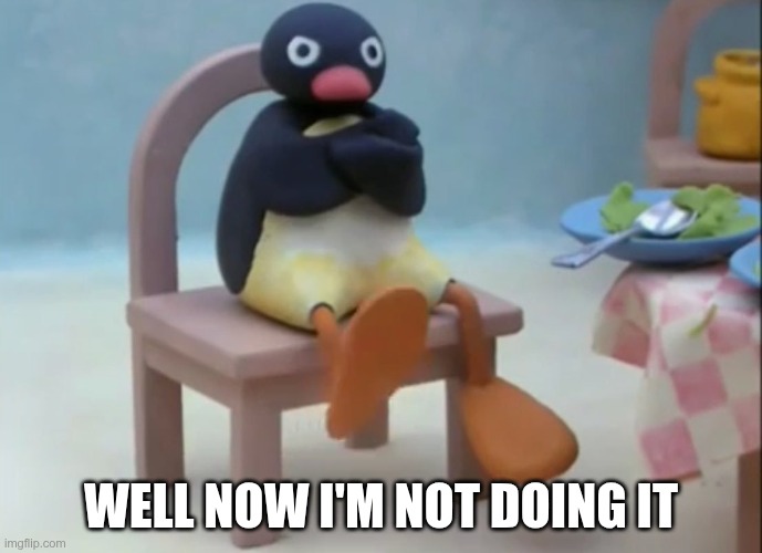 A picture of the claymation character Pingu with an obstinate expression, captioned with the text "Well now I'm not doing it"